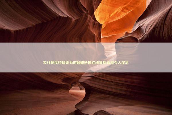 农村便民桥建设为何触碰法律红线背后真相令人深思 新闻